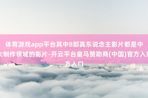 体育游戏app平台其中8部真东说念主影片都是中大制作领域的影片-开云平台皇马赞助商(中国)官方入口