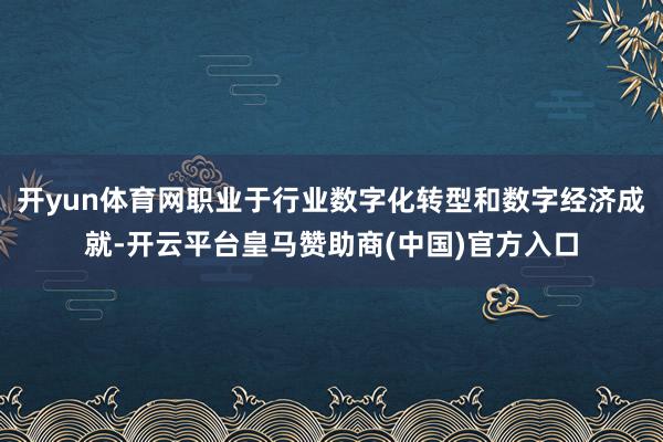 开yun体育网职业于行业数字化转型和数字经济成就-开云平台皇马赞助商(中国)官方入口