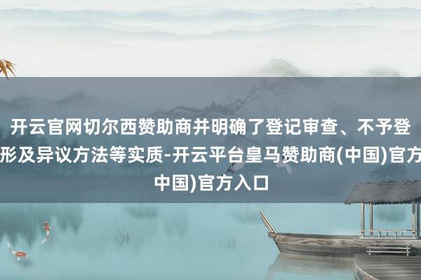 开云官网切尔西赞助商并明确了登记审查、不予登记情形及异议方法等实质-开云平台皇马赞助商(中国)官方入口