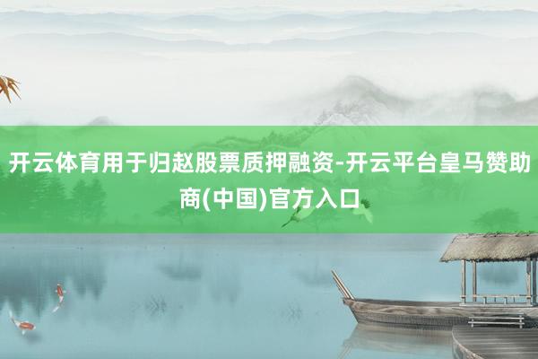 开云体育用于归赵股票质押融资-开云平台皇马赞助商(中国)官方入口