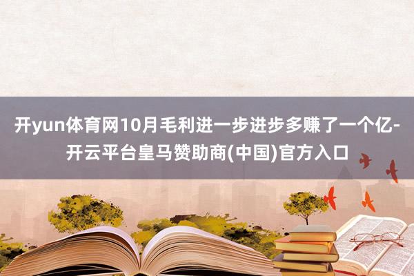 开yun体育网10月毛利进一步进步多赚了一个亿-开云平台皇马赞助商(中国)官方入口
