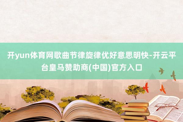 开yun体育网歌曲节律旋律优好意思明快-开云平台皇马赞助商(中国)官方入口