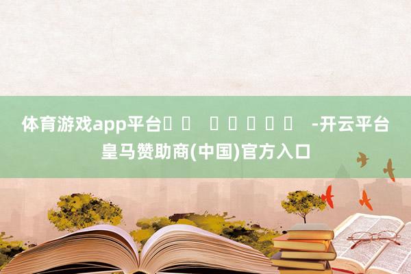 体育游戏app平台		  					  -开云平台皇马赞助商(中国)官方入口