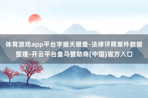 体育游戏app平台字据天眼查-法律评释案件数据整理-开云平台皇马赞助商(中国)官方入口