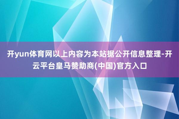 开yun体育网以上内容为本站据公开信息整理-开云平台皇马赞助商(中国)官方入口
