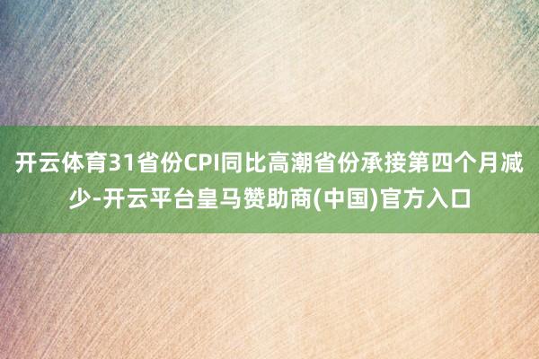 开云体育31省份CPI同比高潮省份承接第四个月减少-开云平台皇马赞助商(中国)官方入口