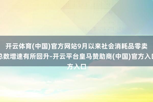 开云体育(中国)官方网站9月以来社会消耗品零卖总数增速有所回升-开云平台皇马赞助商(中国)官方入口