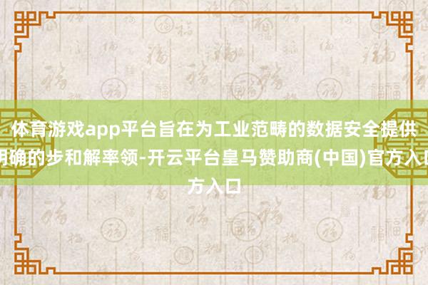 体育游戏app平台旨在为工业范畴的数据安全提供明确的步和解率领-开云平台皇马赞助商(中国)官方入口