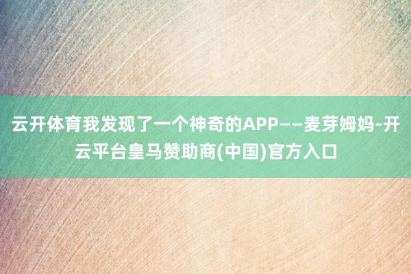 云开体育我发现了一个神奇的APP——麦芽姆妈-开云平台皇马赞助商(中国)官方入口