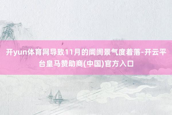 开yun体育网导致11月的阛阓景气度着落-开云平台皇马赞助商(中国)官方入口