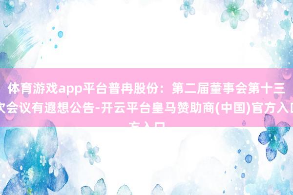 体育游戏app平台普冉股份：第二届董事会第十三次会议有遐想公告-开云平台皇马赞助商(中国)官方入口