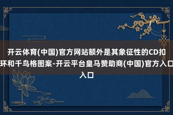 开云体育(中国)官方网站额外是其象征性的CD扣环和千鸟格图案-开云平台皇马赞助商(中国)官方入口