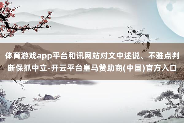 体育游戏app平台和讯网站对文中述说、不雅点判断保抓中立-开云平台皇马赞助商(中国)官方入口