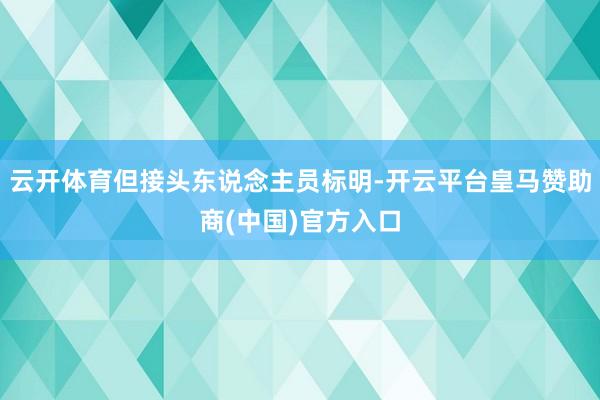 云开体育但接头东说念主员标明-开云平台皇马赞助商(中国)官方入口