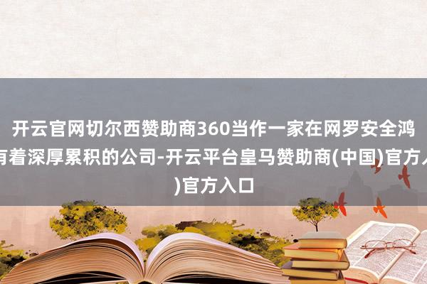 开云官网切尔西赞助商360当作一家在网罗安全鸿沟有着深厚累积的公司-开云平台皇马赞助商(中国)官方入口