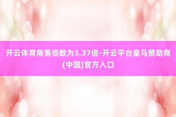 开云体育角落倍数为3.37倍-开云平台皇马赞助商(中国)官方入口