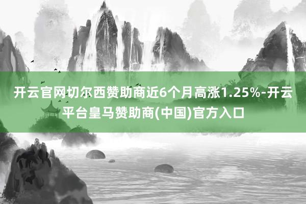 开云官网切尔西赞助商近6个月高涨1.25%-开云平台皇马赞助商(中国)官方入口