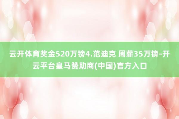 云开体育奖金520万镑4.范迪克 周薪35万镑-开云平台皇马赞助商(中国)官方入口