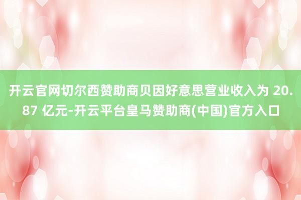 开云官网切尔西赞助商贝因好意思营业收入为 20.87 亿元-开云平台皇马赞助商(中国)官方入口
