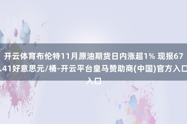 开云体育布伦特11月原油期货日内涨超1% 现报67.41好意思元/桶-开云平台皇马赞助商(中国)官方入口