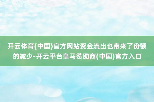 开云体育(中国)官方网站　　资金流出也带来了份额的减少-开云平台皇马赞助商(中国)官方入口