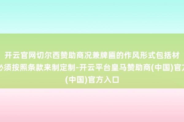 开云官网切尔西赞助商况兼牌匾的作风形式包括材质都必须按照条款来制定制-开云平台皇马赞助商(中国)官方入口