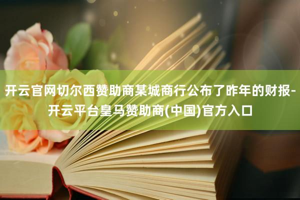开云官网切尔西赞助商某城商行公布了昨年的财报-开云平台皇马赞助商(中国)官方入口
