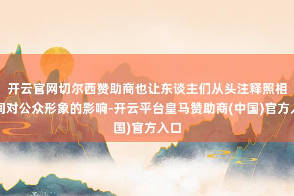 开云官网切尔西赞助商也让东谈主们从头注释照相时间对公众形象的影响-开云平台皇马赞助商(中国)官方入口