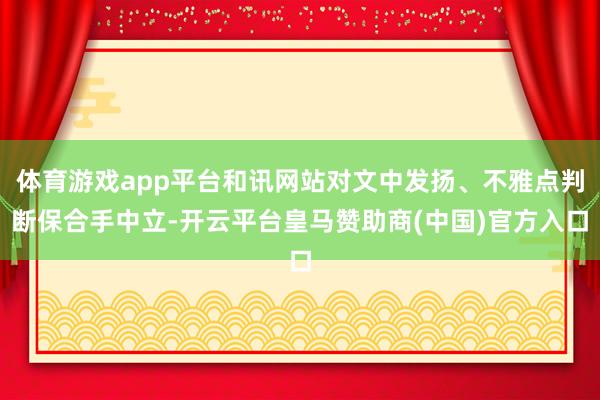 体育游戏app平台和讯网站对文中发扬、不雅点判断保合手中立-开云平台皇马赞助商(中国)官方入口